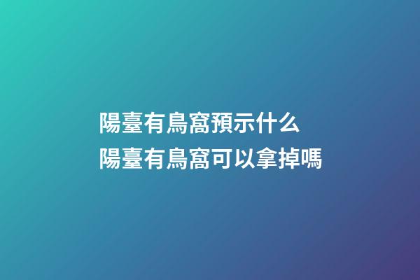 陽臺有鳥窩預示什么 陽臺有鳥窩可以拿掉嗎